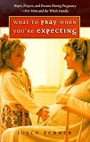 What to Pray When You're Expecting: Hopes, Prayers, and Dreams During Pregnancy-For Mom and the Whole Family