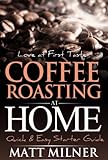 Coffee Roasting at Home - Love at First Taste - Quick & Easy Starter Guide (Home Coffee Adventures Book 1)