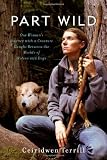Part Wild: One Woman's Journey with a Creature Caught Between the Worlds of Wolves and Dogs