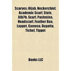 Scarves: Hijab, Neckerchief, Academic Scarf, Stole, Jilb B, Pashmina, Headscarf, Feather Boa, Lappet, Gamosa, Dupatta, Tichel,