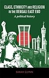 Class, ethnicity and religion in the Bengali East End : a political history