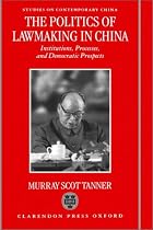The Politics of Lawmaking in Post-Mao China: Institutions, Processes, and Democratic Prospects: Institutions, Processes and Democratic Prospects (Studies on Contemporary China)