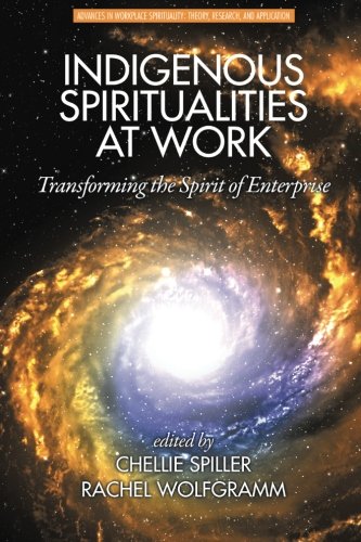 Indigenous Spiritualities at Work: Transforming the Spirit of Enterprise (Advances in Workplace Spirituality: Theory, Research and Applicat Indigenous Spiritualities at Work: Transforming the Spirit of Enterprise (Advances in Workplace Spirituality: Theory, Research and Applicat