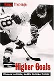 Higher Goals: Women s Ice Hockey and the Politics of Gender (Sport, culture, and social relations)
