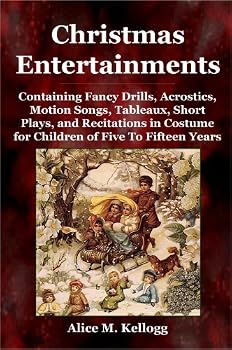 Christmas Entertainments: Containing Fancy Drills, Acrostics, Motion Songs, Tableaux, Short Plays, and Recitations in Costume...