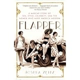 Flapper: A Madcap Story of Sex, Style, Celebrity, and the Women Who Made America Modern