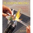 Flameworking: Creating Glass Beads, Sculptures & Functional Objects