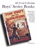 All About Collecting Boys' Series Books: Hardy Boys, Tom Swift, Tom Swift, Jr., Chip Hilton, Ted Scott, Mark Tidd, Tom Slade & Others