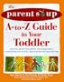 The Parent Soup A-To-Z Guide to Your Toddler : Practical Advice from Parents Who've Been There on Everything from Activities to Potty Training...