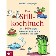 Das Stillkochbuch: �ber 100 Rezepte - lecker und bek�mmlich f�r Mutter und Baby