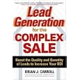 Lead Generation for the Complex Sale: Boost the Quality and Quantity of Leads to Increase Your ROI