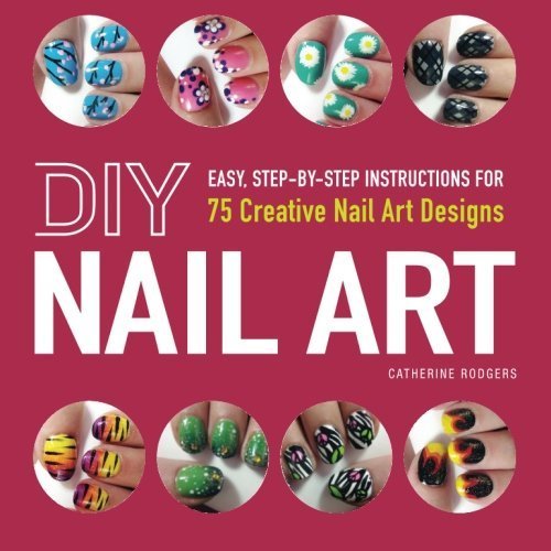 DIY Nail Art: Easy, Step-By-Step Instructions for 75 Creative Nail Art Designs by Catherine Rodgers (2013-01-14)