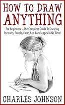How To Draw Anything: For Beginners - The Complete Guide To Drawing Portraits, People, Faces And Landscapes In No Time! (Drawing Books, Drawing Techniques, Pencil Drawing)