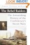 The Rebel Raiders: The Astonishing History of the Confederacy's Secret Navy
