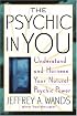 The Psychic in You : Understand and Harness Your Natural Psychic Power