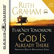 Fear Not Tomorrow, God Is Already There: Trusting Him in Uncertain Times | [Ruth Graham]