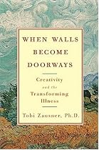 When Walls Become Doorways: Creativity and the Transforming Illness