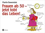 Frauen ab 50 - jetzt tobt das Leben!: Eine Gebrauchsanleitung
