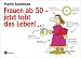 Frauen ab 50 - jetzt tobt das Leben!: Eine Gebrauchsanleitung