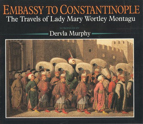 Embassy to Constantinople: The Travels of Lady Mary Wortley Montagu