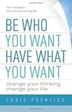 Be Who You Want, Have What You Want: Change Your Thinking, Change Your Life Medium