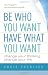 Be Who You Want, Have What You Want: Change Your Thinking, Change Your Life