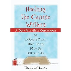 Heeling the Canine Within : A Dog Self-Help Companion to 10 Stupid Things Dogs Do to Mess Up Their Lives