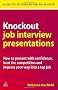 Knockout Job Interview Presentations: How to Present with Confidence Beat the Competition and Impress Your Way into a Top Job (Career Success)