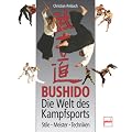 Bushido - Die Welt des Kampfsports: Stile - Meister - Techniken