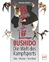 Bushido - Die Welt des Kampfsports: Stile - Meister - Techniken