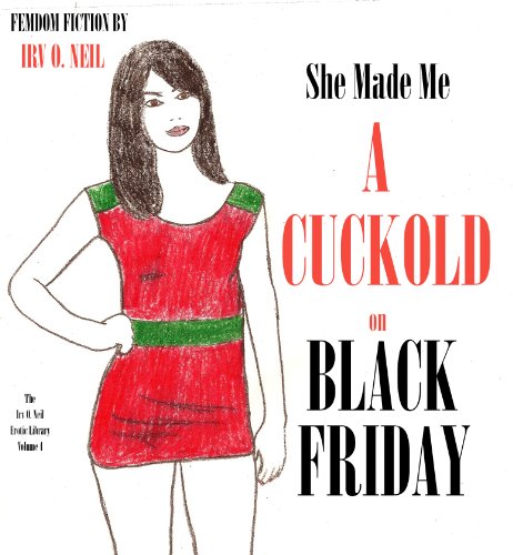 SHE MADE ME A CUCKOLD ON BLACK FRIDAY (The Irv O. Neil Erotic Library)