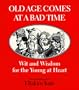 Old Age Comes at a Bad Time: Wit and Wisdom for the Young at Heart