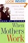 When Mothers Work: Loving Our Children Without Sacrificing Our Selves