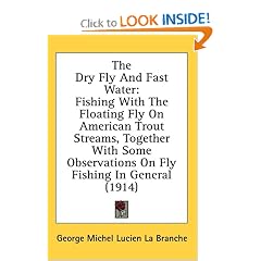 The Dry Fly And Fast Water: Fishing With The Floating Fly On American Trout Streams, Together With Some Observations On Fly Fishing In General (1914): George Michel Lucien La Branche