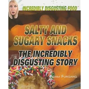 Salty and Sugary Snacks: The Incredibly Disgusting Story (Incredibly Disgusting Food)