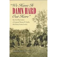 "We Have It Damn Hard Out Here": The Civil War Letters of Sergeant Thomas W. Smith, 6th Pennsylvania Cavalry
