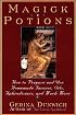 Magick Potions: How to Prepare and Use Homemade Incense, Oils, Aphordisacs, and Much More