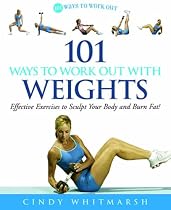 101 Ways to Work Out with Weights: Effective Exercises to Sculpt Your Body and Burn Fat