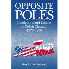 Opposite Poles: Immigrants and Ethnics in Polish Chicago, 1976-1990