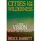 Cities in the Wilderness: A New Vision of Land Use in America