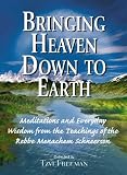 Bringing Heaven Down to Earth: Meditations and Everyday Wisdom from the Teachings of the Rebbe, Menachem Schneerson