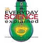 The New Everyday Science Explained : From the Big Bang to the human genome...and everything in between