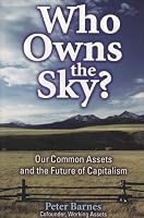 Who Owns the Sky?: Our Common Assets And The Future Of Capitalism