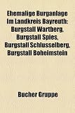 Ehemalige Burganlage Im Landkreis Bayreuth: Burgstall Wartberg, Burgstall Spies, Burgstall Schlusselberg, Burgstall Boheimstein - 