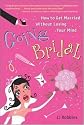 Going Bridal: How to Get Married Without Losing Your Mind