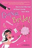 Going Bridal: How to Get Married Without Losing Your Mind