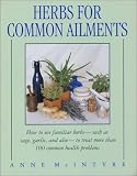 Herbs for Common Ailments: How to Use Familiar Herbs--Such as Sage, Garlic, and Aloe--To Treat More Than 100 Common Health Problems