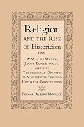 Religion and the Rise of Historicism: W. M. L. de Wette, Jacob Burckhardt, and the Theological Origins of Nineteenth-Century Historical Consciousness