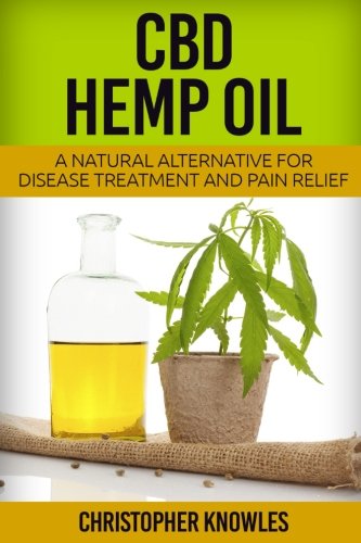 CBD Hemp Oil: A Natural Alternative For Disease Treatment And Pain Relief (Natural Wellness) (Volume 2)