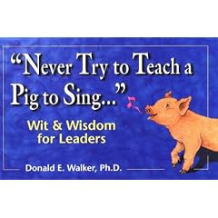 Never Try to Teach a Pig to Sing...: Wit and Wisdom for Leaders